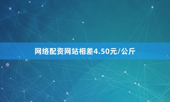网络配资网站相差4.50元/公斤