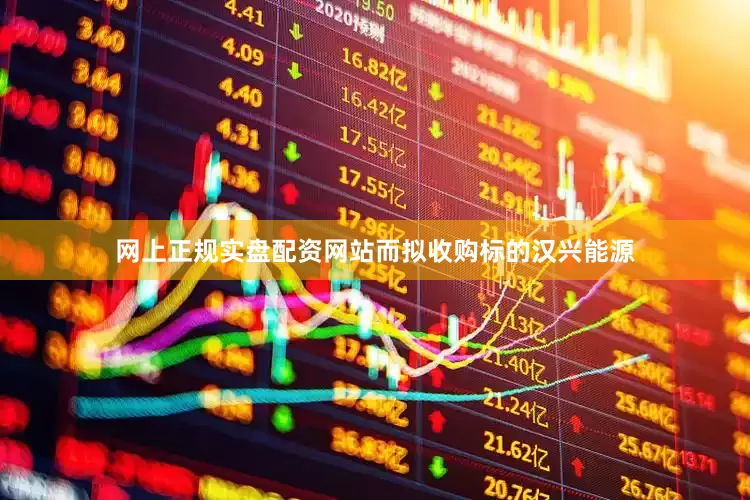 网上正规实盘配资网站而拟收购标的汉兴能源