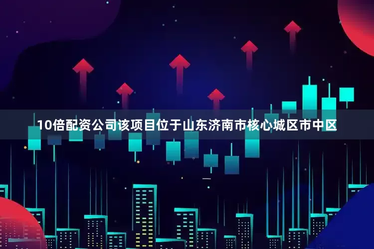 10倍配资公司该项目位于山东济南市核心城区市中区