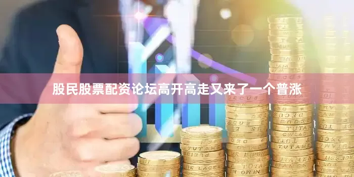股民股票配资论坛高开高走又来了一个普涨