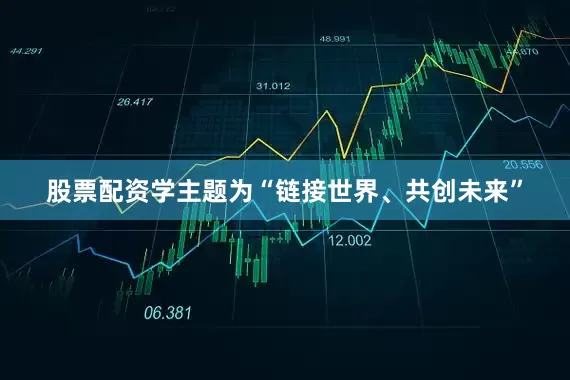 股票配资学主题为“链接世界、共创未来”