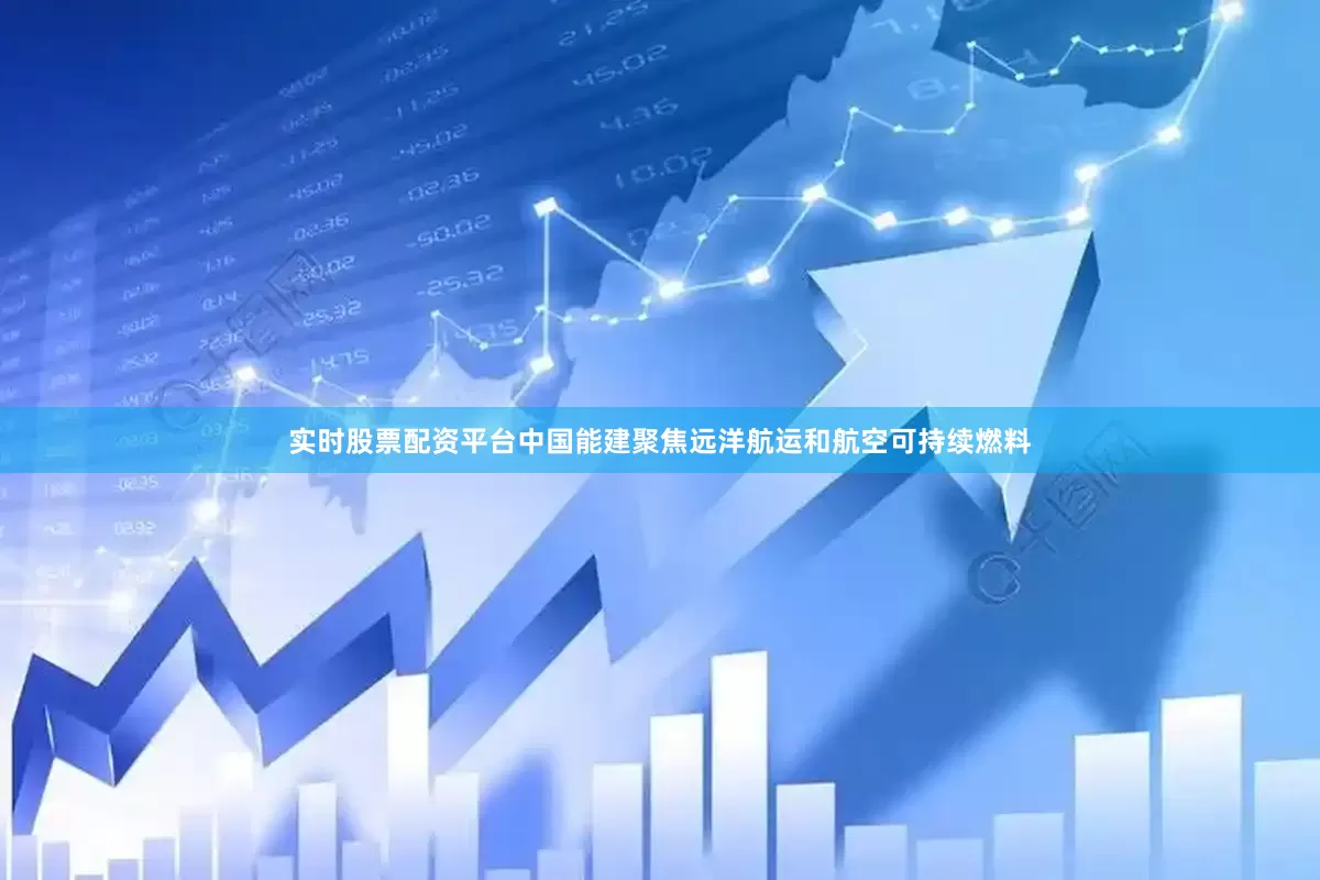 实时股票配资平台中国能建聚焦远洋航运和航空可持续燃料