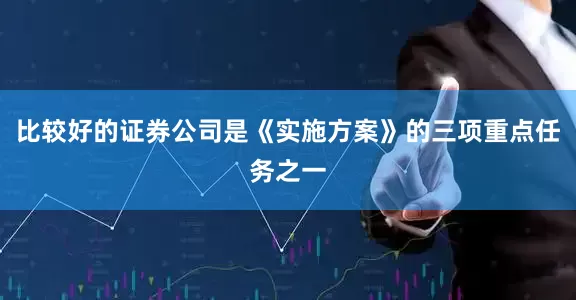 比较好的证券公司是《实施方案》的三项重点任务之一