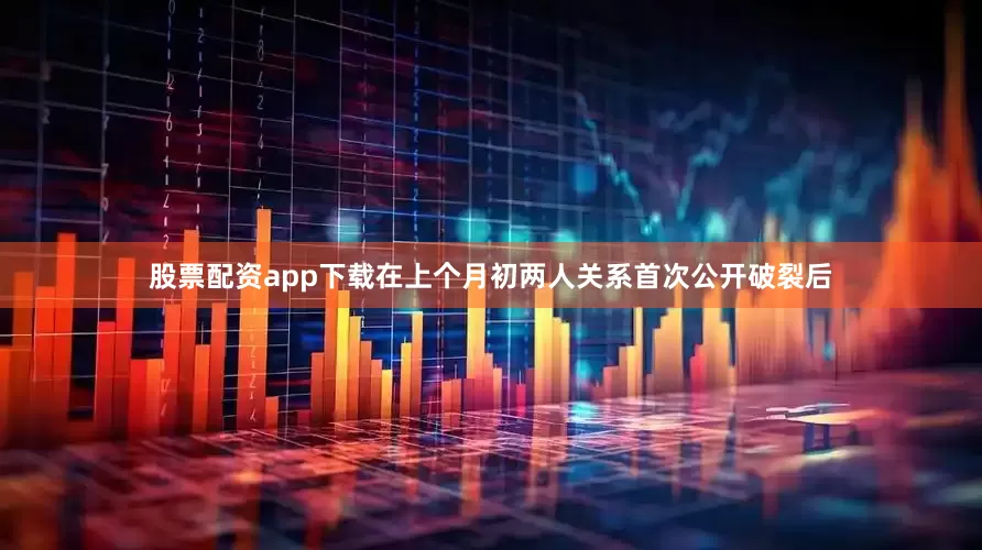 股票配资app下载在上个月初两人关系首次公开破裂后