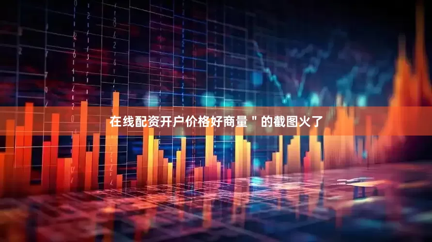 在线配资开户价格好商量＂的截图火了