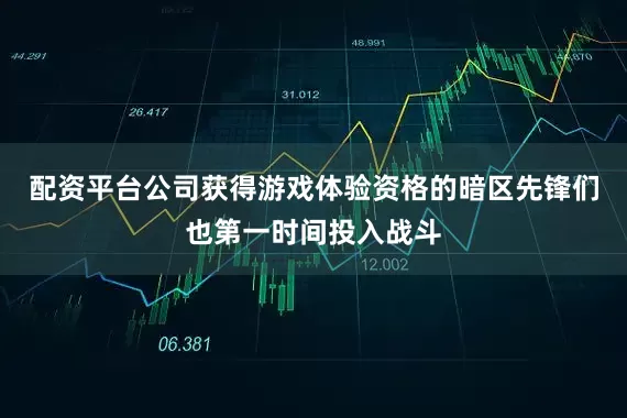 配资平台公司获得游戏体验资格的暗区先锋们也第一时间投入战斗