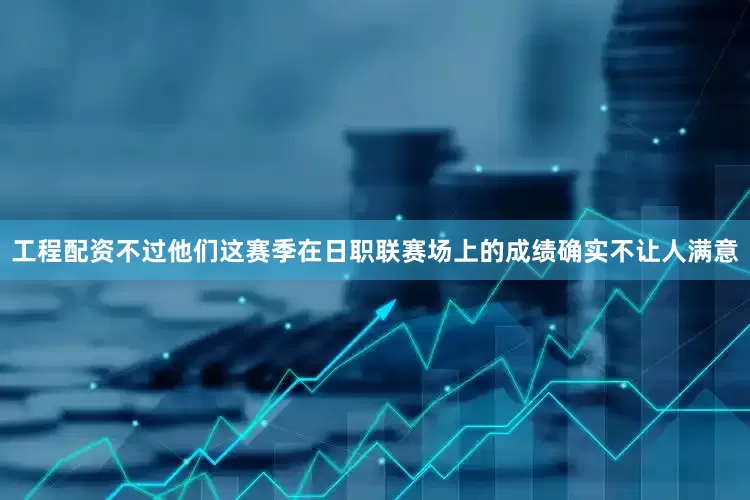 工程配资不过他们这赛季在日职联赛场上的成绩确实不让人满意