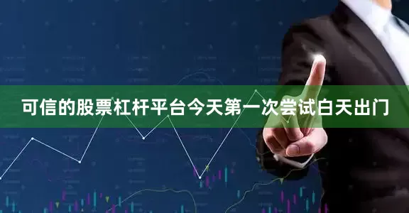 可信的股票杠杆平台今天第一次尝试白天出门