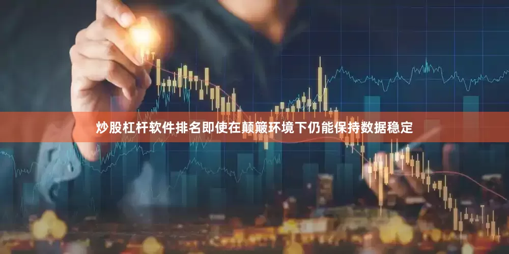 炒股杠杆软件排名即使在颠簸环境下仍能保持数据稳定