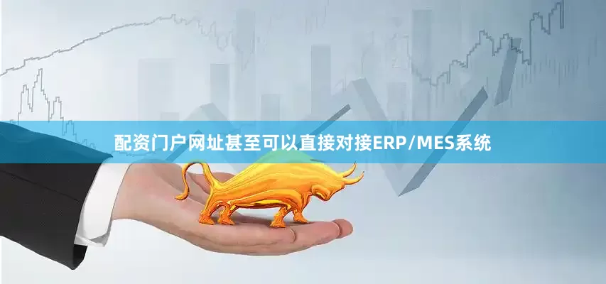 配资门户网址甚至可以直接对接ERP/MES系统