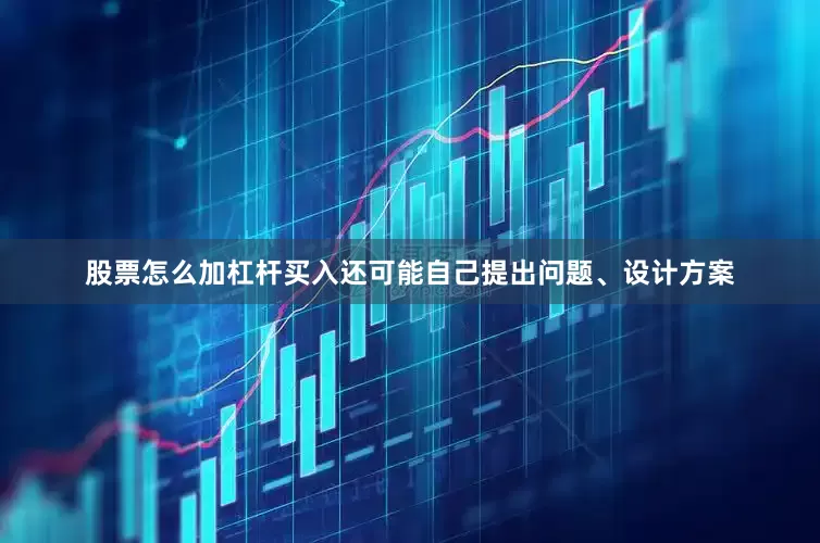 股票怎么加杠杆买入还可能自己提出问题、设计方案