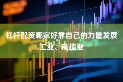 杠杆配资哪家好靠自己的力量发展工业、制造业