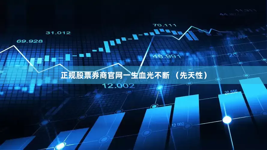 正规股票券商官网一生血光不断 （先天性）