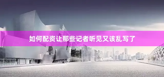 如何配资让那些记者听见又该乱写了