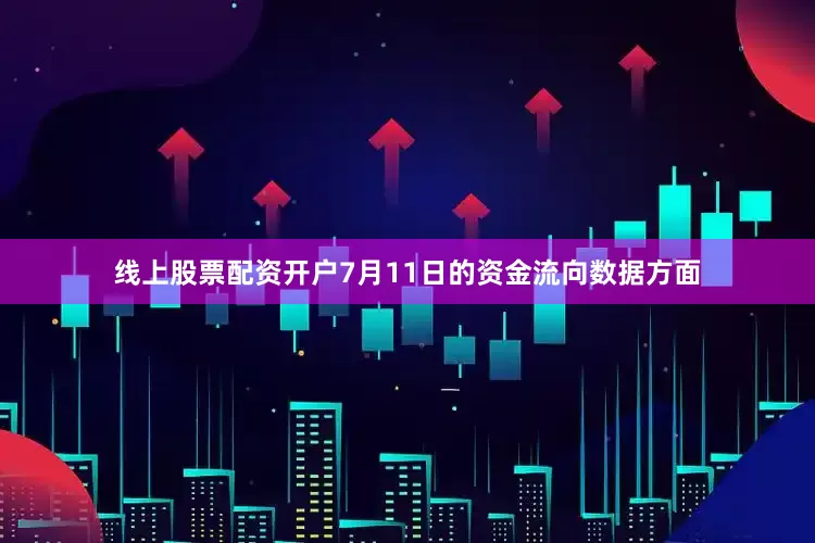 线上股票配资开户7月11日的资金流向数据方面