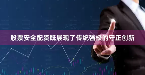 股票安全配资既展现了传统强校的守正创新