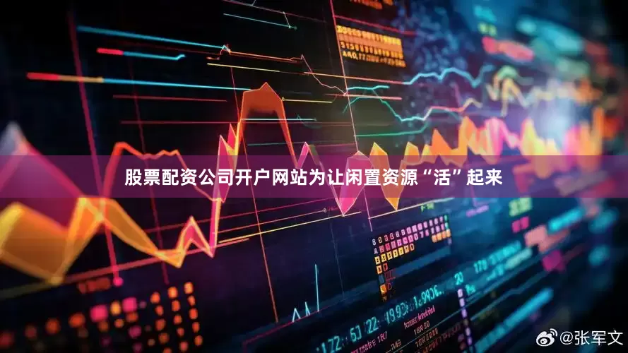股票配资公司开户网站为让闲置资源“活”起来