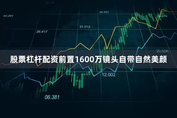股票杠杆配资前置1600万镜头自带自然美颜