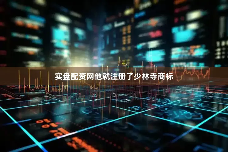 实盘配资网他就注册了少林寺商标