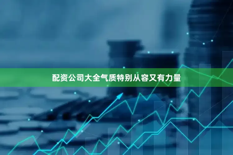 配资公司大全气质特别从容又有力量