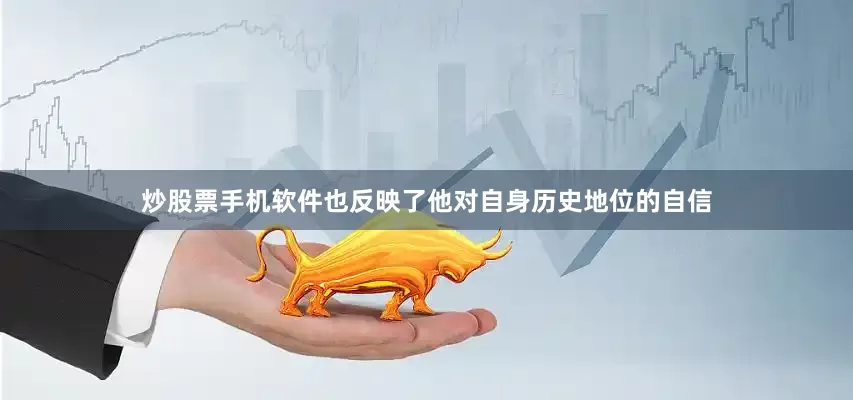 炒股票手机软件也反映了他对自身历史地位的自信