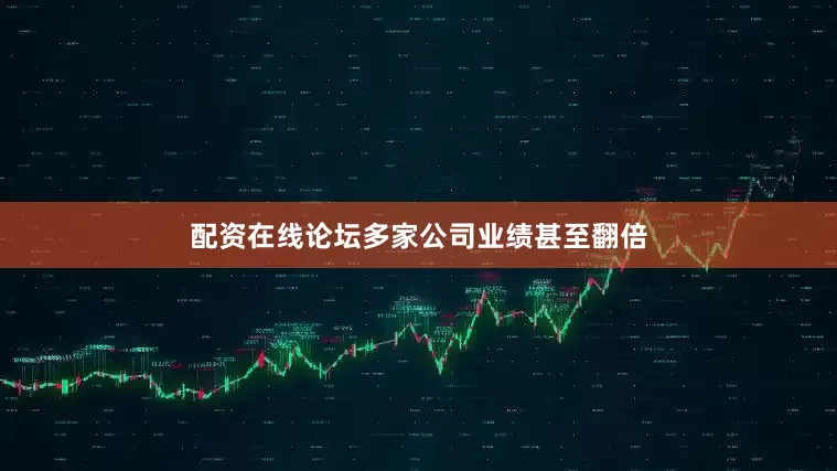 配资在线论坛多家公司业绩甚至翻倍