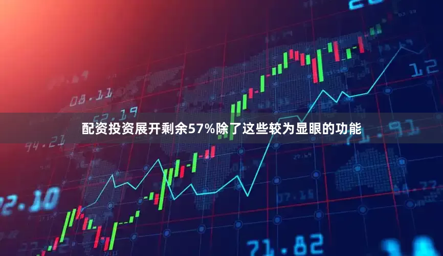 配资投资展开剩余57%除了这些较为显眼的功能