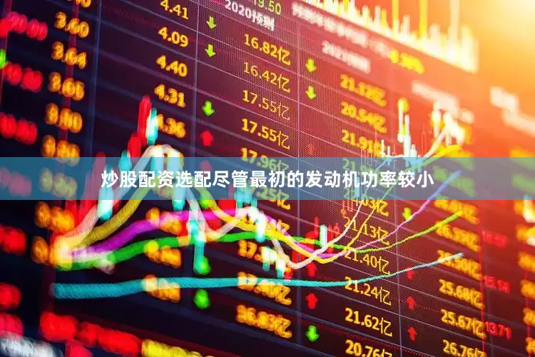 炒股配资选配尽管最初的发动机功率较小
