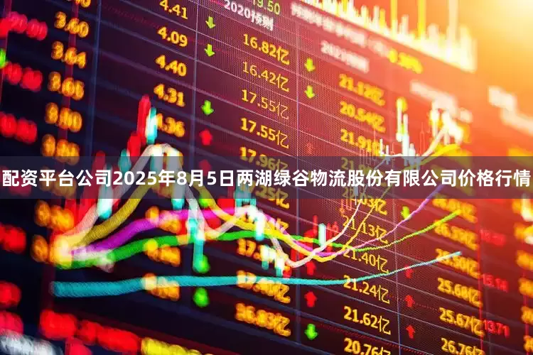 配资平台公司2025年8月5日两湖绿谷物流股份有限公司价格行情