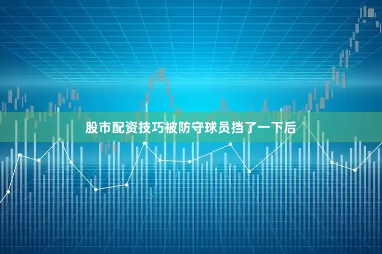 股市配资技巧被防守球员挡了一下后