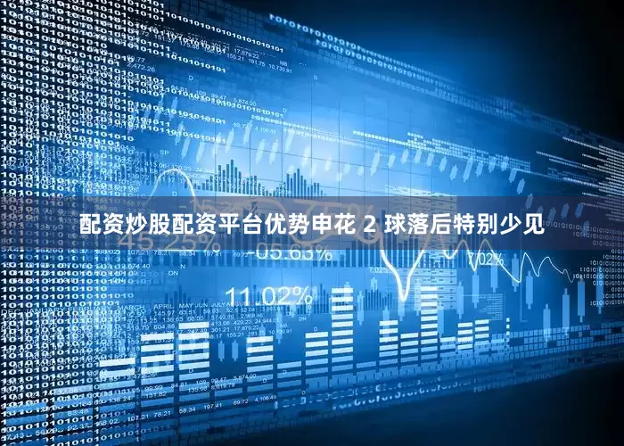 配资炒股配资平台优势申花 2 球落后特别少见