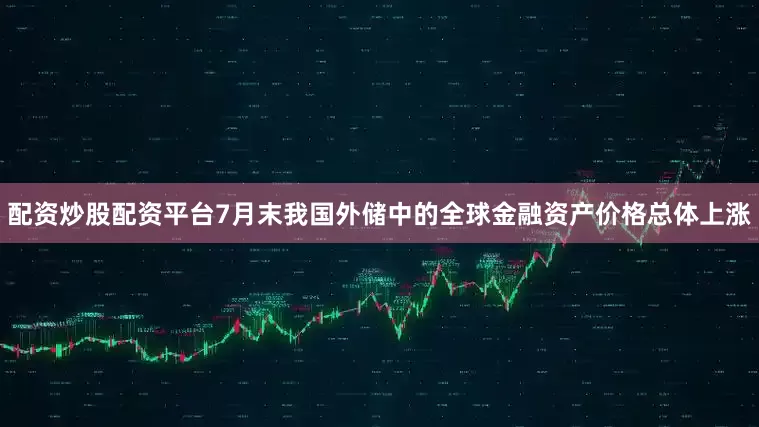 配资炒股配资平台7月末我国外储中的全球金融资产价格总体上涨
