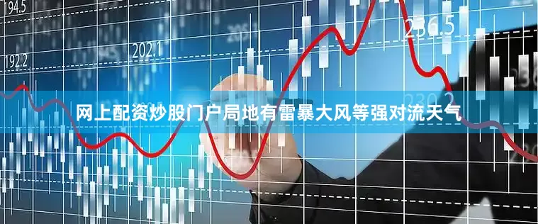 网上配资炒股门户局地有雷暴大风等强对流天气