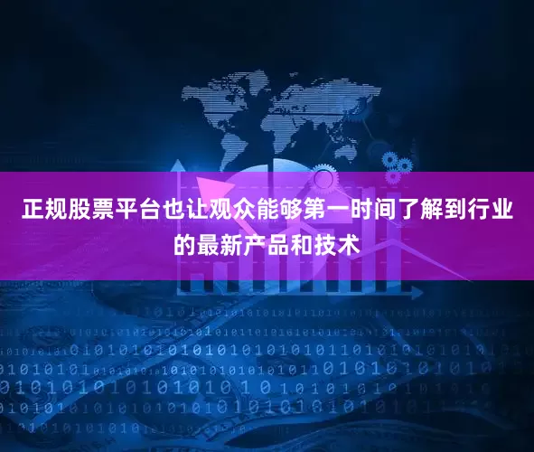 正规股票平台也让观众能够第一时间了解到行业的最新产品和技术